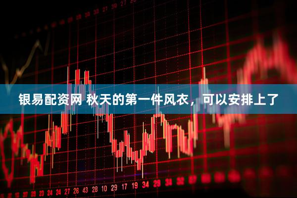 银易配资网 秋天的第一件风衣,可以安排上了