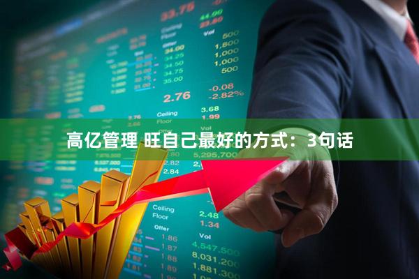 高亿管理 旺自己最好的方式：3句话