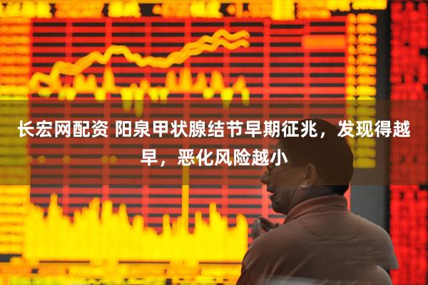长宏网配资 阳泉甲状腺结节早期征兆，发现得越早，恶化风险越小