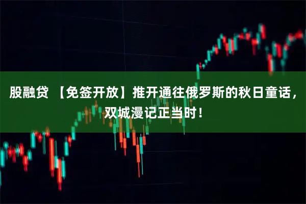 股融贷 【免签开放】推开通往俄罗斯的秋日童话，双城漫记正当时！