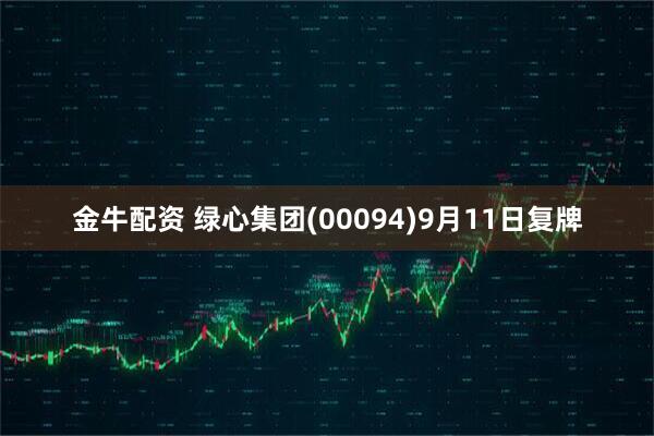 金牛配资 绿心集团(00094)9月11日复牌