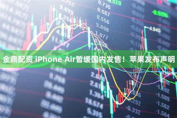 金鼎配资 iPhone Air暂缓国内发售！苹果发布声明