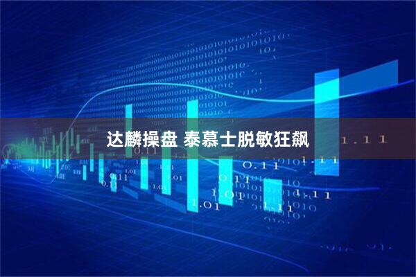 达麟操盘 泰慕士脱敏狂飙