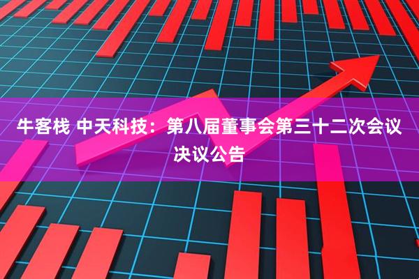 牛客栈 中天科技：第八届董事会第三十二次会议决议公告