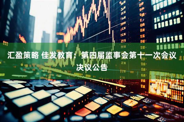 汇盈策略 佳发教育：第四届监事会第十一次会议决议公告