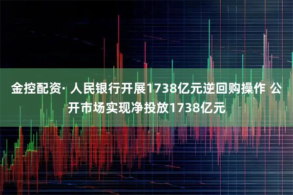 金控配资· 人民银行开展1738亿元逆回购操作 公开市场实现净投放1738亿元