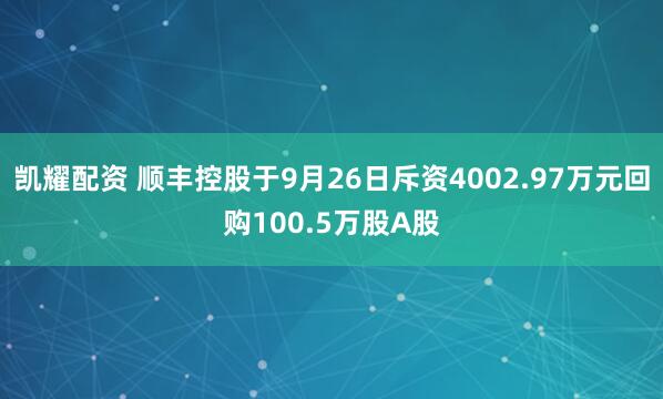 凯耀配资 顺丰控股于9月26日斥资4002.97万元回购100.5万股A股