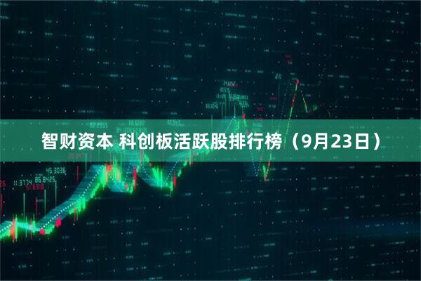 智财资本 科创板活跃股排行榜（9月23日）