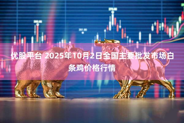 优股平台 2025年10月2日全国主要批发市场白条鸡价格行情