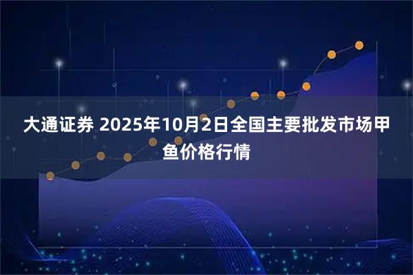 大通证券 2025年10月2日全国主要批发市场甲鱼价格行情