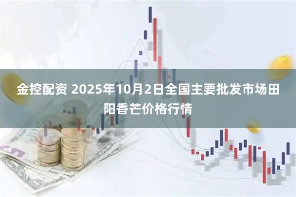 金控配资 2025年10月2日全国主要批发市场田阳香芒价格行情
