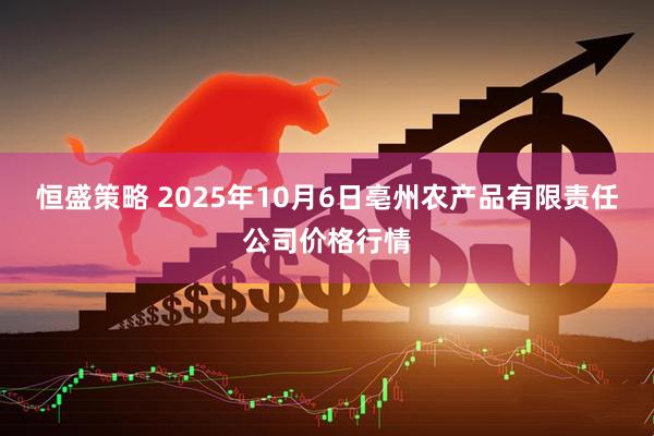 恒盛策略 2025年10月6日亳州农产品有限责任公司价格行情