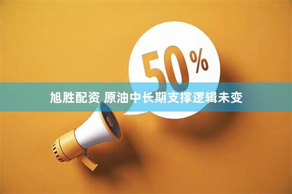 旭胜配资 原油中长期支撑逻辑未变