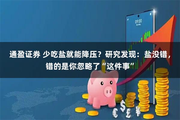 通盈证券 少吃盐就能降压？研究发现：盐没错，错的是你忽略了“这件事”