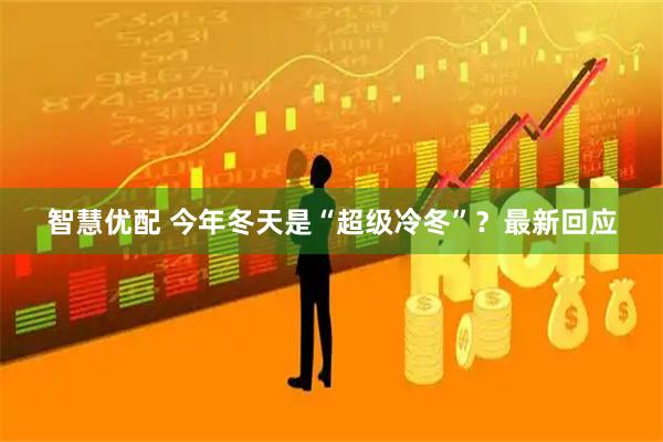 智慧优配 今年冬天是“超级冷冬”？最新回应
