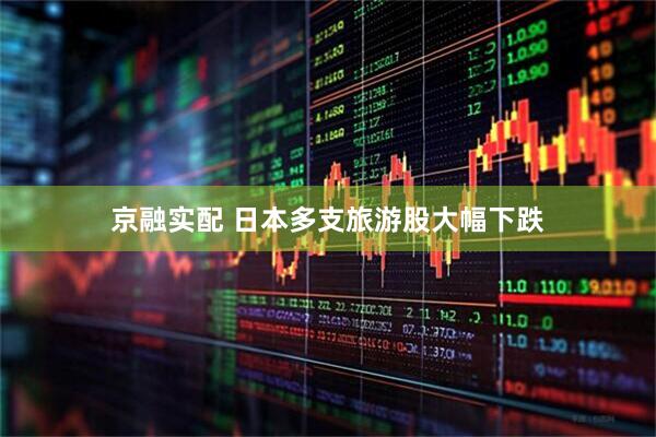 京融实配 日本多支旅游股大幅下跌