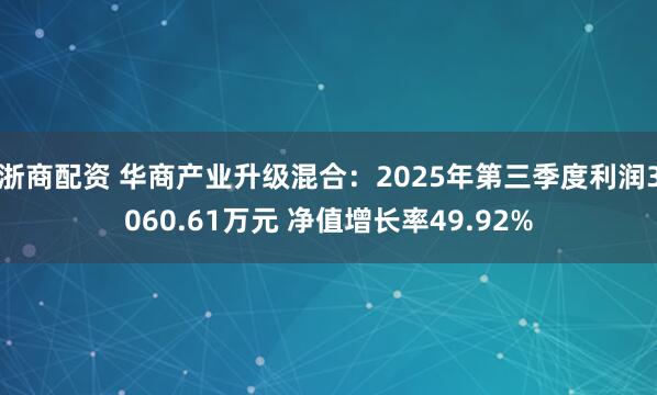 浙商配资 华商产业升级混合：2025年第三季度利润3060.61万元 净值增长率49.92%