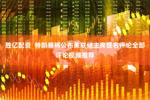 胜亿配资  特朗普将公布美联储主席提名评论全部评论视频推荐
