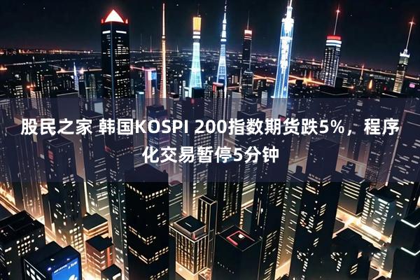 股民之家 韩国KOSPI 200指数期货跌5%，程序化交易暂停5分钟