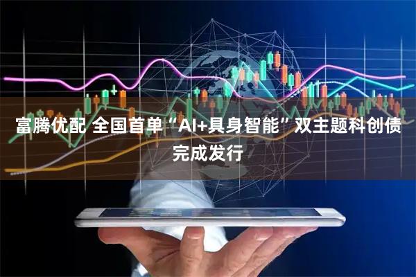 富腾优配 全国首单“AI+具身智能”双主题科创债完成发行