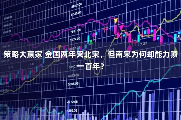 策略大赢家 金国两年灭北宋，但南宋为何却能力顶一百年？