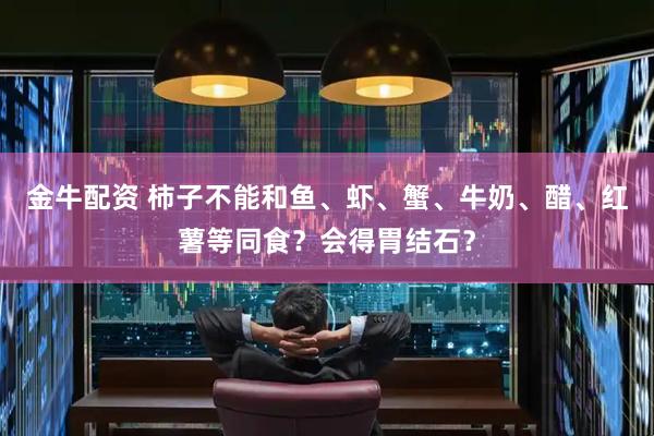 金牛配资 柿子不能和鱼、虾、蟹、牛奶、醋、红薯等同食？会得胃结石？