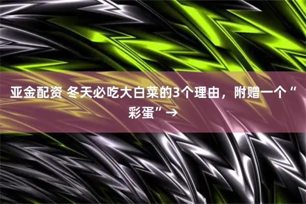 亚金配资 冬天必吃大白菜的3个理由，附赠一个“彩蛋”→