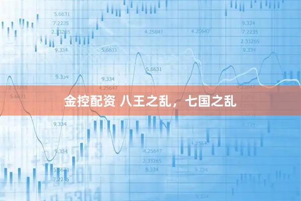 金控配资 八王之乱，七国之乱