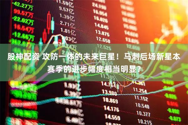 股神配资 攻防一体的未来巨星！马刺后场新星本赛季的进步幅度相当明显？