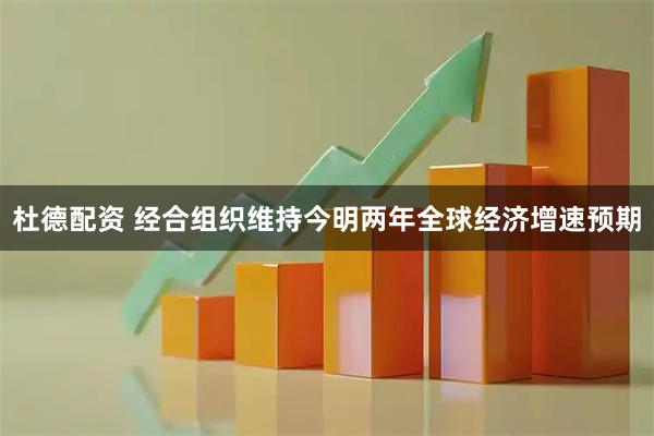 杜德配资 经合组织维持今明两年全球经济增速预期