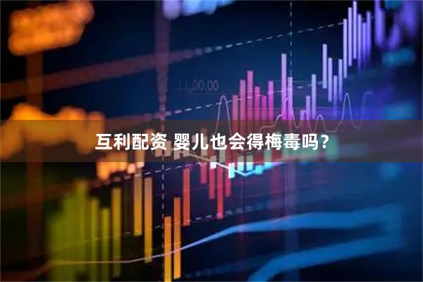 互利配资 婴儿也会得梅毒吗？