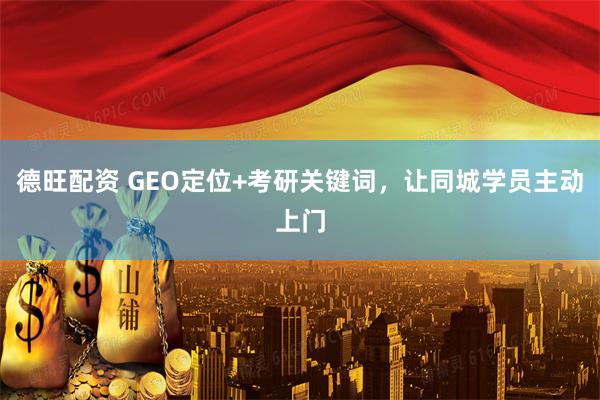 德旺配资 GEO定位+考研关键词，让同城学员主动上门