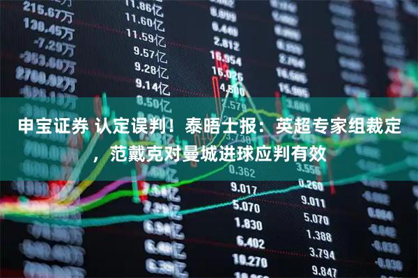 申宝证券 认定误判！泰晤士报：英超专家组裁定，范戴克对曼城进球应判有效