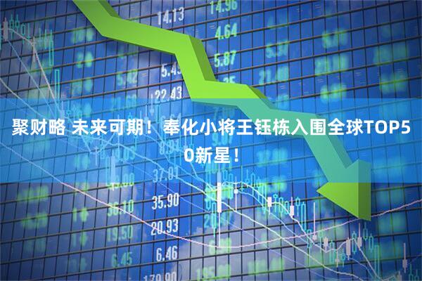 聚财略 未来可期！奉化小将王钰栋入围全球TOP50新星！