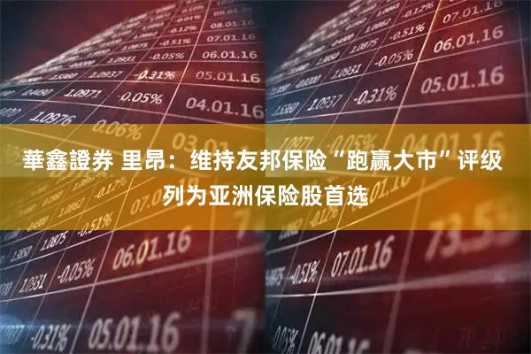 華鑫證券 里昂：维持友邦保险“跑赢大市”评级 列为亚洲保险股首选