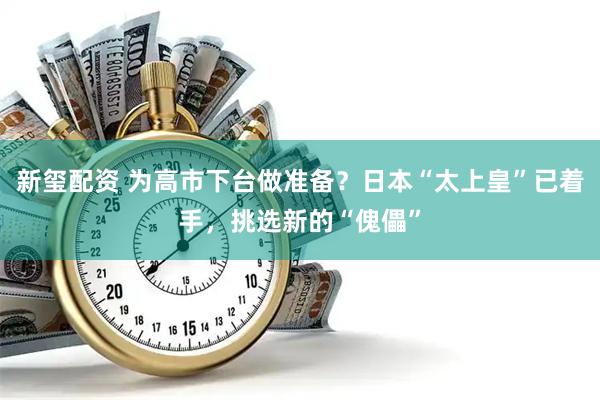 新玺配资 为高市下台做准备？日本“太上皇”已着手，挑选新的“傀儡”