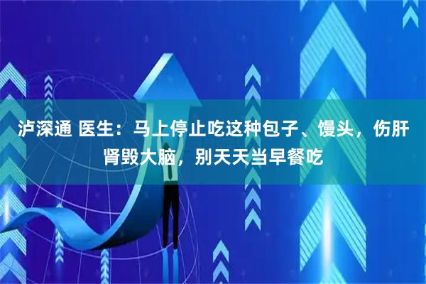 泸深通 医生：马上停止吃这种包子、馒头，伤肝肾毁大脑，别天天当早餐吃